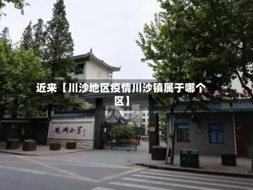 近来【川沙地区疫情川沙镇属于哪个区】-第3张图片