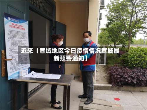 近来【宣城地区今日疫情情况宣城最新预警通知】-第3张图片