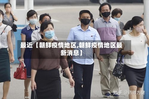 最近【朝鲜疫情地区,朝鲜疫情地区最新消息】