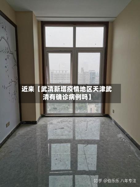 近来【武清新增疫情地区天津武清有确诊病例吗】