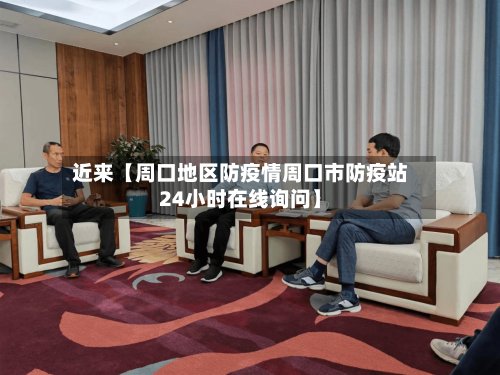 近来【周口地区防疫情周口市防疫站24小时在线询问】-第2张图片
