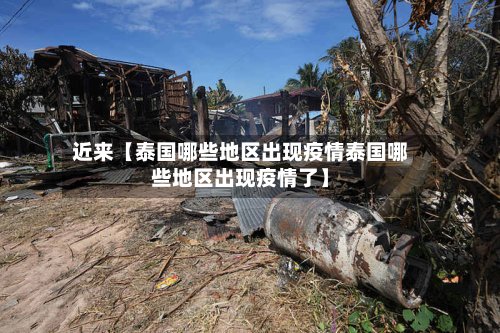近来【泰国哪些地区出现疫情泰国哪些地区出现疫情了】