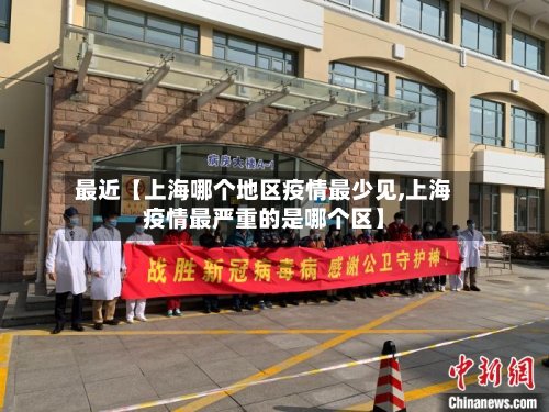 最近【上海哪个地区疫情最少见,上海疫情最严重的是哪个区】