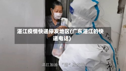 湛江疫情快递停发地区(广东湛江的快递电话)