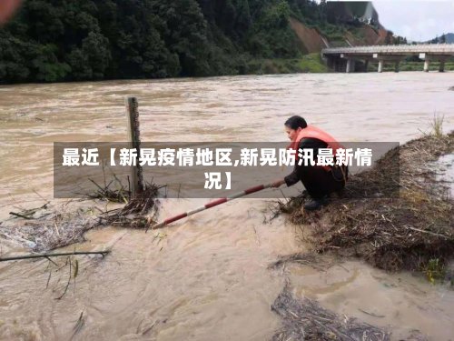 最近【新晃疫情地区,新晃防汛最新情况】-第2张图片