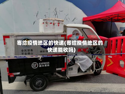 寄给疫情地区的快递(寄给疫情地区的快递能收吗)-第3张图片