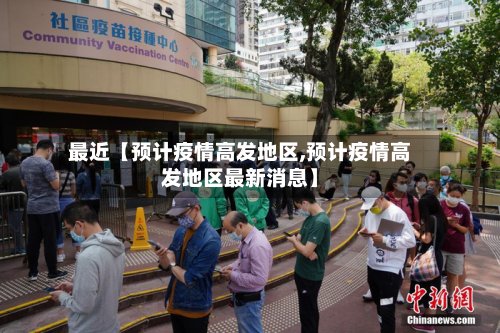 最近【预计疫情高发地区,预计疫情高发地区最新消息】-第3张图片