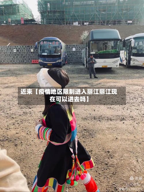 近来【疫情地区限制进入丽江丽江现在可以进去吗】