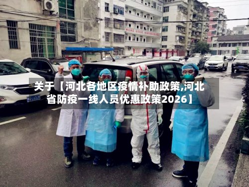 关于【河北各地区疫情补助政策,河北省防疫一线人员优惠政策2026】-第3张图片