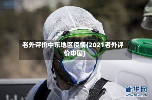 老外评价中东地区疫情(2021老外评价中国)-第2张图片