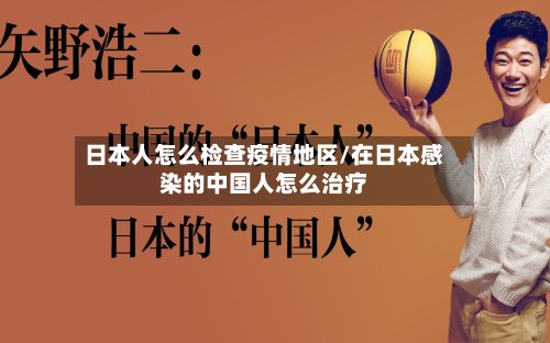 日本人怎么检查疫情地区/在日本感染的中国人怎么治疗