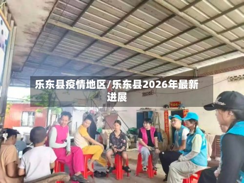 乐东县疫情地区/乐东县2026年最新进展-第2张图片