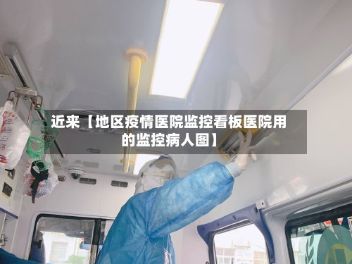 近来【地区疫情医院监控看板医院用的监控病人图】