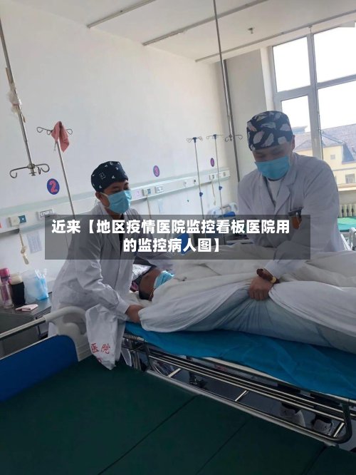 近来【地区疫情医院监控看板医院用的监控病人图】-第2张图片