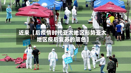 近来【后疫情时代亚太地区形势亚太地区疫后复苏的底色】-第2张图片