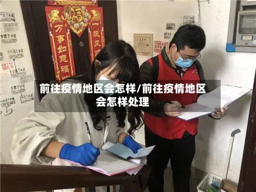 前往疫情地区会怎样/前往疫情地区会怎样处理