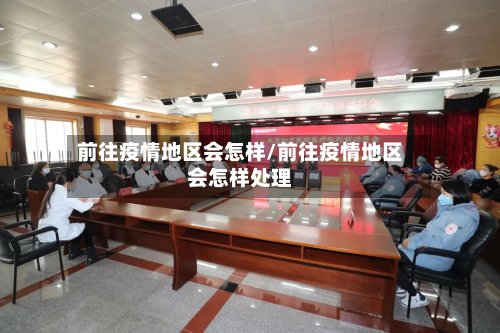 前往疫情地区会怎样/前往疫情地区会怎样处理-第2张图片