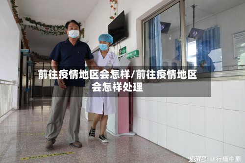 前往疫情地区会怎样/前往疫情地区会怎样处理-第3张图片