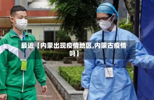 最近【内蒙出现疫情地区,内蒙古疫情吗】-第2张图片