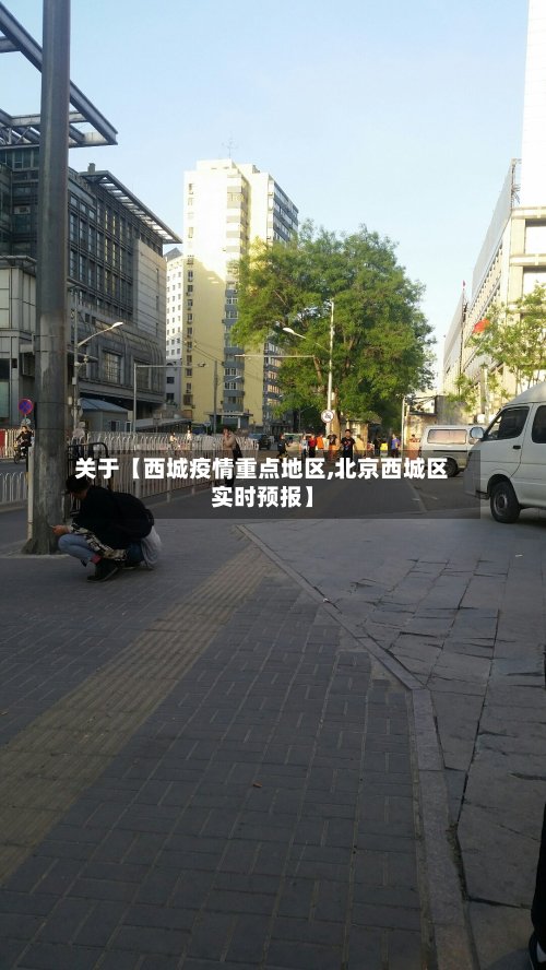 关于【西城疫情重点地区,北京西城区实时预报】-第2张图片
