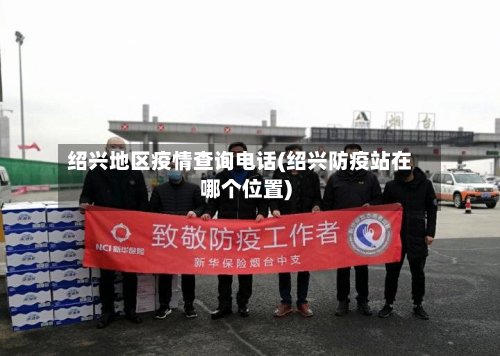 绍兴地区疫情查询电话(绍兴防疫站在哪个位置)