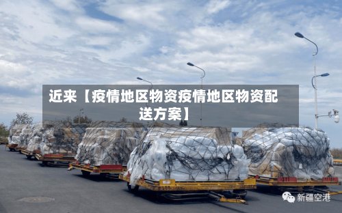 近来【疫情地区物资疫情地区物资配送方案】