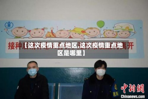 【这次疫情重点地区,这次疫情重点地区是哪里】