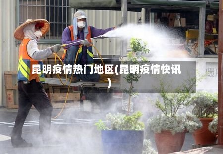 昆明疫情热门地区(昆明疫情快讯)-第3张图片