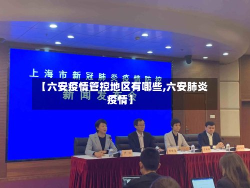 【六安疫情管控地区有哪些,六安肺炎疫情】