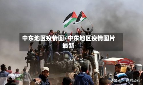 中东地区疫情图/中东地区疫情图片最新-第2张图片
