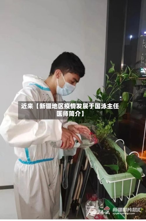 近来【新疆地区疫情发展于国泳主任医师简介】
