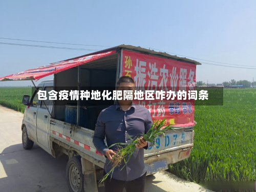 包含疫情种地化肥隔地区咋办的词条