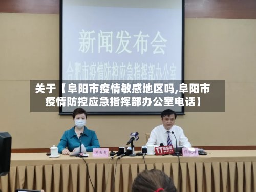 关于【阜阳市疫情敏感地区吗,阜阳市疫情防控应急指挥部办公室电话】