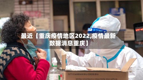 最近【重庆疫情地区2022,疫情最新数据消息重庆】-第2张图片