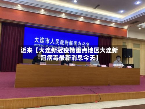 近来【大连新冠疫情重点地区大连新冠病毒最新消息今天】