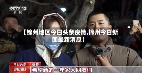 【锦州地区今日头条疫情,锦州今日新闻最新消息】