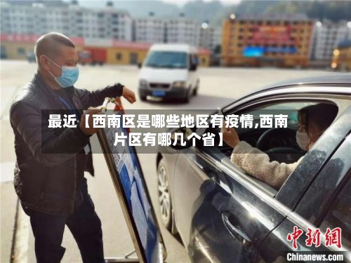 最近【西南区是哪些地区有疫情,西南片区有哪几个省】-第2张图片