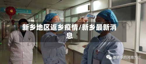 新乡地区返乡疫情/新乡最新消息