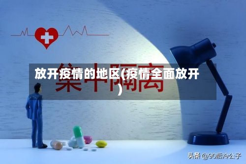 放开疫情的地区(疫情全面放开)