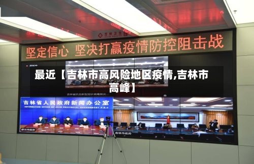 最近【吉林市高风险地区疫情,吉林市高峰】
