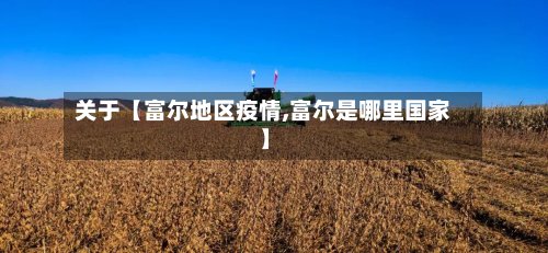 关于【富尔地区疫情,富尔是哪里国家】-第2张图片