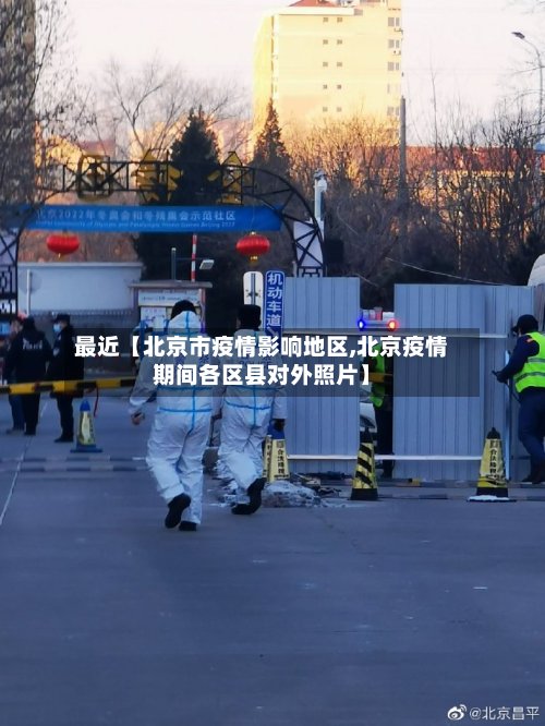最近【北京市疫情影响地区,北京疫情期间各区县对外照片】