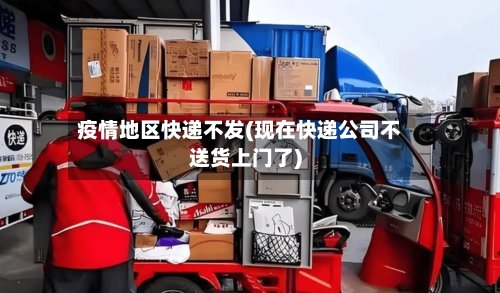 疫情地区快递不发(现在快递公司不送货上门了)