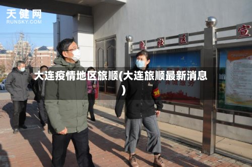 大连疫情地区旅顺(大连旅顺最新消息)-第2张图片