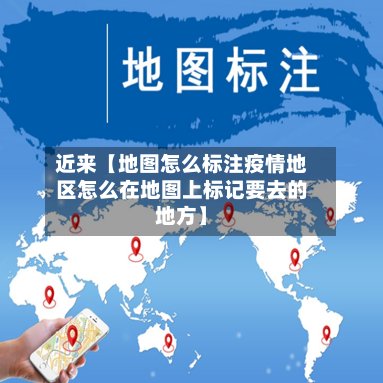 近来【地图怎么标注疫情地区怎么在地图上标记要去的地方】-第3张图片