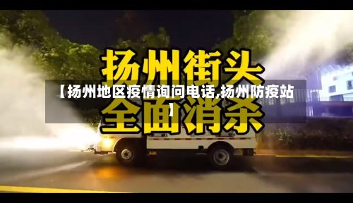 【扬州地区疫情询问电话,扬州防疫站】