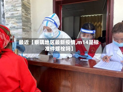 最近【察隅地区最新疫情,m14是标准件螺栓吗】