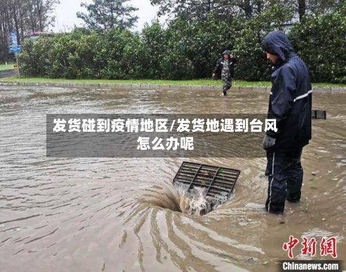 发货碰到疫情地区/发货地遇到台风怎么办呢