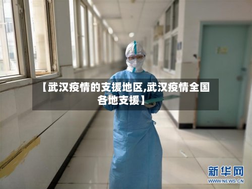 【武汉疫情的支援地区,武汉疫情全国各地支援】