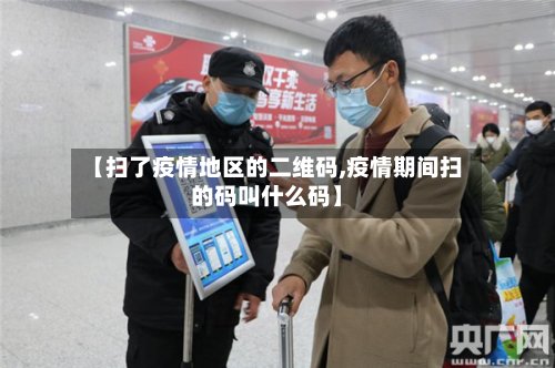 【扫了疫情地区的二维码,疫情期间扫的码叫什么码】-第2张图片